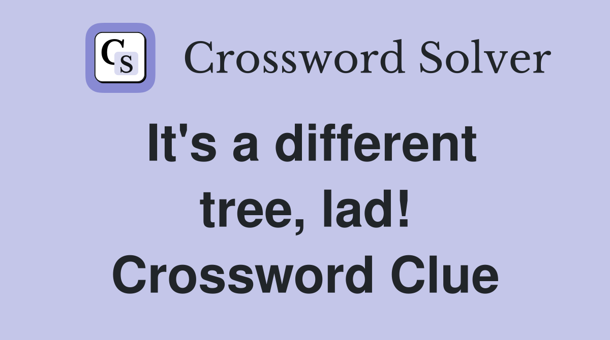 It's a different tree, lad! Crossword Clue Answers Crossword Solver